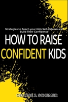 How to Raise confident Kids: Strategies to Teach Your Kids Self-Esteem and Build Their Confidence B0C6BT78Z7 Book Cover