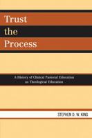 Trust the Process: A History of Clinical Pastoral Education as Theological Education 076183849X Book Cover