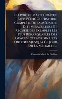 Le Livre De Marie Conçue Sans PÃ(c)chÃ(c) Ou Histoire Complète De La MÃ(c)daille Dite Miraculeuse Et Recueil Des Exemples Les Plus Remarquables Des ... Jour Par La MÃ(c)daille ... (French Edition) 1024915352 Book Cover
