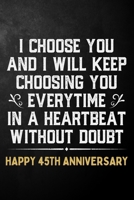 I Choose You And I Will Keep Choosing You Everytime In A Heartbeat Without Doubt Happy 45th Anniversary: 45th Wedding Anniversary Journal / Notebook / Appreciation Gift / 45 Year Together Card Alterna 1704300584 Book Cover