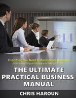 The Ultimate Practical Business Manual: Everything You Need to Know About Business (from Launching a Company to Taking it Public) 1522919686 Book Cover