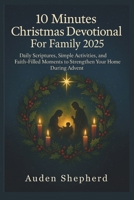 10 Minutes Christmas Devotional For Family 2025: Daily Scriptures, Simple Activities, and Faith-Filled Moments to Strengthen Your Home During Advent B0FRFVKW7F Book Cover