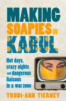 Making Soapies in Kabul: Hot Days, Crazy Nights and Dangerous Liaisons in a War Zone 1743314272 Book Cover