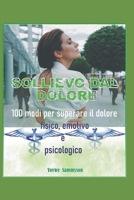 SOLLIEVO DAL DOLORE: 100 modi per superare il dolore fisico, emotivo e psicologico (Italian Edition) B0CQXRKQ6X Book Cover