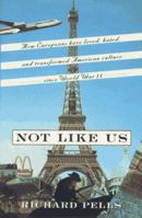 Not Like Us: How Europeans Have Loved, Hated and Transformed American Culture Since World War II 0465001637 Book Cover