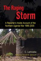 The Raging Storm: A Reporter's Inside Account of the Northern Uganda War, 1986-2005 9970252216 Book Cover