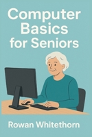 Computer Basics for Seniors: A Step-by-Step Guide to Mastering Technology with Ease. B0FP4ZL2L3 Book Cover