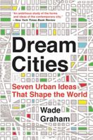 Dream Cities: Seven Urban Ideas That Shape the World 0062196324 Book Cover