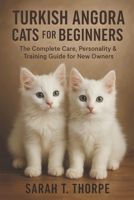 Turkish Angora Cats for Beginners: The Complete Care, Personality & Training Guide for New Owners B0G6FR42YM Book Cover