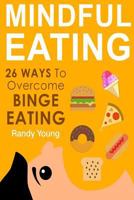 Mindful Eating: 26 Ways to Overcome Binge Eating & Achieve Mindful Eating 1514361434 Book Cover