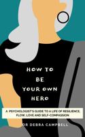 How To Be Your Own Hero: The 3 Loves Project. A psychologist's guide to a life of resilience, flow, love & self-compassion. 1737499177 Book Cover