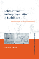 Relics, Ritual, and Representation in Buddhism: Rematerialising the Sri Lankan Theravada Tradition (Cambridge Studies in Religious Traditions) 0521036682 Book Cover