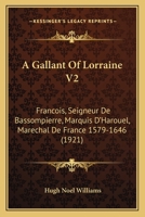 A Gallant of Lorraine; Francois, Seigneur de Bassompierre, Marquis d'Harouel, Marechal de France (1579-1646) Volume 2 9355393474 Book Cover