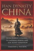 Han Dynasty China: From Peasant Uprising to Imperial Power and Silk Road Expansion B0GRMWYNFT Book Cover