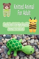 Knitted Animal For Adult: Step By Step To Knit Many Beautiful Animals For Your Kids: Gift Ideas for Holiday B08P1FC7XS Book Cover