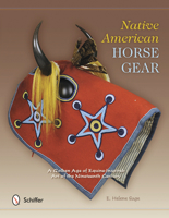 Native American Horse Gear: A Golden Age of Equine-Inspired Art of the Nineteenth Century 076434210X Book Cover