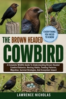 THE BROWN-HEADED COWBIRD: A Complete Wildlife Guide To Understanding Brown-Headed Cowbird Behavior, Nesting Habits, Feeding Patterns, Migration, Survival Strategies, And Ecosystem Impact B0H35TTD8M Book Cover