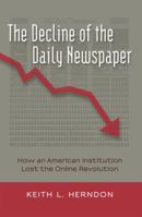 The Decline of the Daily Newspaper; How an American Institution Lost the Online Revolution 1433119749 Book Cover