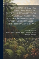 Testimony of Juanita Castro Ruz. Hearing Before the Committee on Un-American Activities, House of Representatives, Eighty-ninth Congress, First Sessio 1021507377 Book Cover