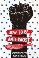 How to Be Anti-Racist: A Simple and Practical Guide to Learn How To Treat Each Race With Dignity, Eliminate Racial Prejudice, and Stop Discrimination 1914014170 Book Cover