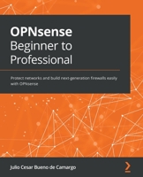 OPNsense Beginner to Professional: Protect networks and build next-generation firewalls easily with OPNsense 1801816875 Book Cover