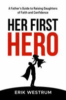 Her First Hero: A Father's Guide to Raising Daughters of Faith and Confidence 1967732442 Book Cover