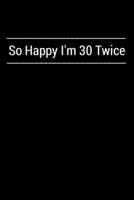 So Happy I'm 30 Twice: Hilarious gag 60th birthday notebook, funny 60 years old gift journal 1660136059 Book Cover