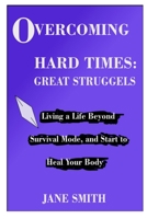 OVERCOMING HARD TIMES: GREAT STRUGGLES: Living a Life Beyond Survival Mode, and Start to Heal your Body B09B8GNG57 Book Cover