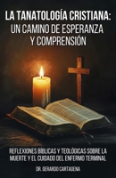 La Tanatología Cristiana: Un Camino de Esperanza y Comprensión: Reflexiones Bíblicas y Teológicas sobre la Muerte y el Cuidado del Enfermo Terminal (Spanish Edition) B0F9YCTX9Z Book Cover