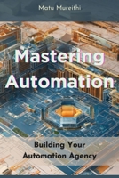 Mastering Automation: Building Your Automation Agency B0CH25LY37 Book Cover