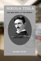 NIKOLA TESLA: THE MAN WHO LIT THE WORLD: NIKOLA TELSA'S LIFE AND INVENTIONS B0FH6V6XVB Book Cover