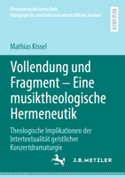 Vollendung und Fragment – Eine musiktheologische Hermeneutik: Theologische Implikationen der Intertextualität geistlicher Konzertdramaturgie ... Studien) (German Edition) 3662707594 Book Cover