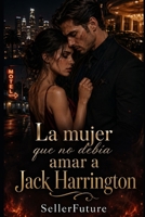 La mujer que no debía amar a Jack Harrington: Una novela romántica trágica sobre amor, poder, deseo y pérdida (Spanish Edition) B0H4KZNJWC Book Cover
