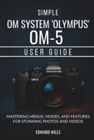 Simple OM System "Olympus" OM-5 User Guide: Mastering Menus, Modes, and Features for Stunning Photos and Videos B0FR1M4HGB Book Cover