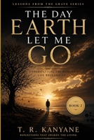The Day Earth Let Me Go: Understanding the Moment Life Releases Us (Lessons from the Grave) B0GYYJJSN4 Book Cover