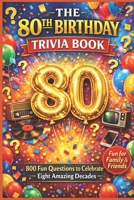 The 80th Birthday Trivia Book: 800 Fun Questions to Celebrate Eight Amazing Decades B0GXYD5FWN Book Cover