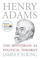 Henry Adams: The Historian as Political Theorist 0700631828 Book Cover