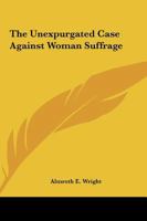 The Unexpurgated Case Against Woman Suffrage 1507823460 Book Cover