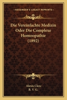 Die Vereinfachte Medizin Oder Die Complexe Homoopathie (1892) 1161134352 Book Cover