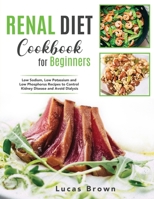 The Renal Diet Cookbook for Beginners: Low Sodium, Low Potassium and Low Phosphorus Recipes to Control Kidney Disease and Avoid Dialysis 1802730613 Book Cover