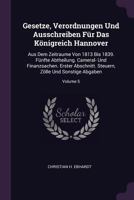 Gesetze, Verordnungen Und Ausschreiben F�r Das K�nigreich Hannover: Aus Dem Zeitraume Von 1813 Bis 1839. F�nfte Abtheilung. Cameral- Und Finanzsachen. Erster Abschnitt. Steuern, Z�lle Und Sonstige Abg 1378376013 Book Cover