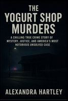 The Yogurt Shop Murders: A Chilling True Crime Story of Mystery, Justice, and America’s Most Notorious Unsolved Case B0FNQVYXX8 Book Cover
