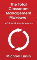 The Total Classroom Management Makeover: in 18 short, simple lessons 1088754325 Book Cover