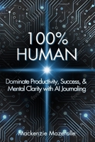 100% HUMAN: Dominate Productivity, Success, & Mental Clarity with AI Journaling B0F2SD8YM7 Book Cover