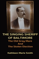 The Singing Sheriff of Baltimore: The Old Gray Mare and the Stolen Election B0BFWM9DDX Book Cover