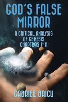 GOD'S FALSE MIRROR: A Critical Analysis Of Genesis Chapters 1-11 1546953094 Book Cover