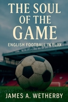 The Soul Of The Game: English Football In Flux B0F6VR19GN Book Cover