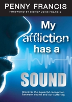 My Affliction Has a Sound: Discover the powerful connection between sound and our suffering 0995799946 Book Cover