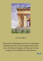 Dictionnaire Mythologique universel, ou Biographie Mythique des Dieux et personnages fabuleux de la Grèce, de l'Italie, de l'Egypte, de l'Inde, de la ... Scandinavie, de la Polynésie (French Edition) B0GMN3XK3P Book Cover