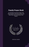 Family Prayer Book: Or, The Book Of Common Prayer, And Administration Of The Sacraments, And Other Rites And Ceremonies Of The Church 1019313668 Book Cover